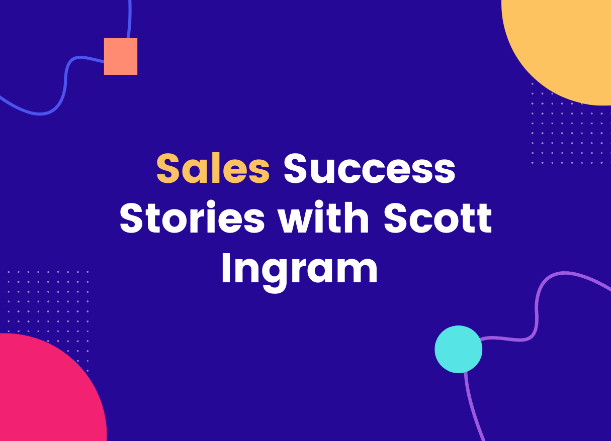 Sales Success Stories with Scott Ingram
